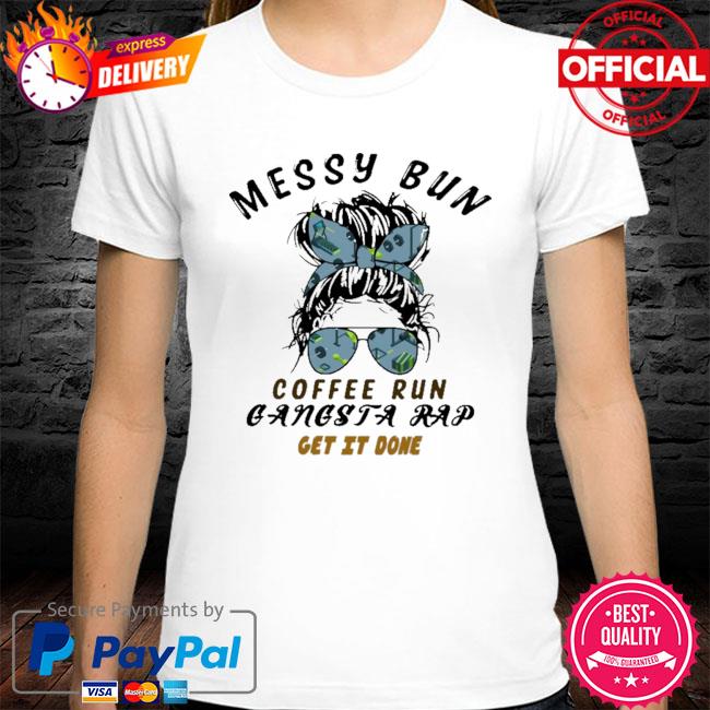 Messy bun coffee run gangsta rap get it done shirt