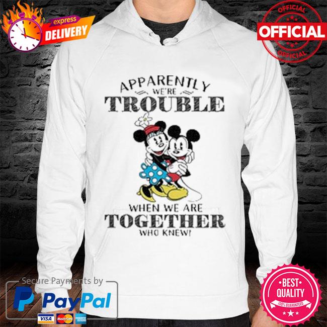 Mickey Mouse apparently trouble when we're together who knew s hoodie white