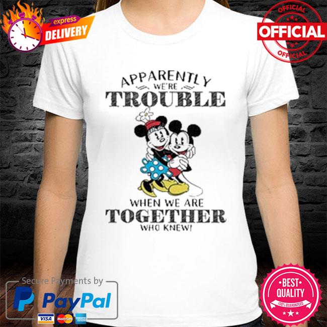 Mickey Mouse apparently trouble when we're together who knew shirt