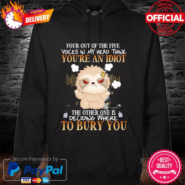 Sloth four out of the five voices in my head think you're an Idiot the other one is deciding where to bury you s hoodie black