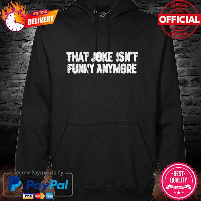That joke isn't funny anymore s hoodie black
