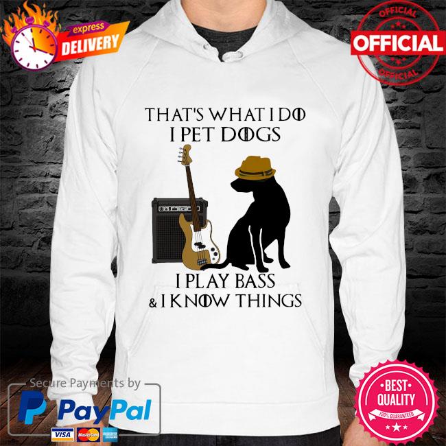 That's what I do I pet dogs I play bass and know things s hoodie white