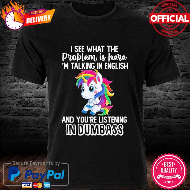 Unicorn I see what the problem is here I'm talking in english shirt