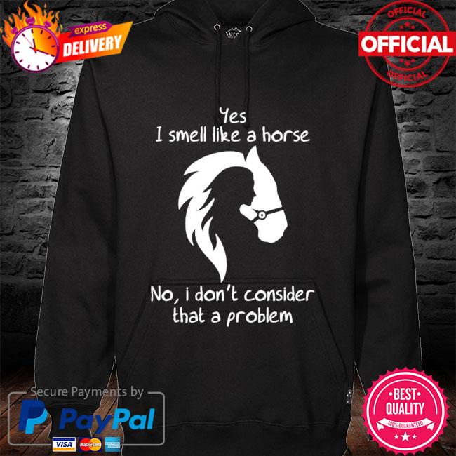 Yes I smell like a horse no I don't consider that a problem s hoodie black