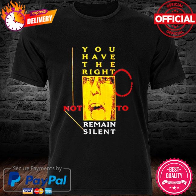 You have the right not to remain silent shirt